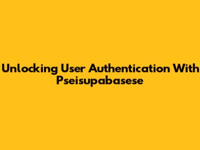 Unlocking User Authentication With Pseisupabasese