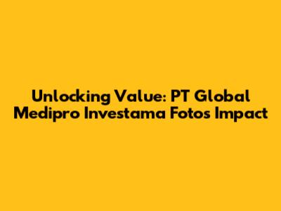 Unlocking Value: PT Global Medipro Investama Foto's Impact