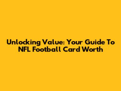 Unlocking Value: Your Guide To NFL Football Card Worth