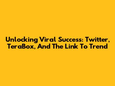 Unlocking Viral Success: Twitter, TeraBox, And The Link To Trend