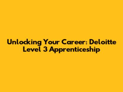 Unlocking Your Career: Deloitte Level 3 Apprenticeship