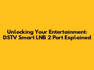 Unlocking Your Entertainment: DSTV Smart LNB 2 Port Explained