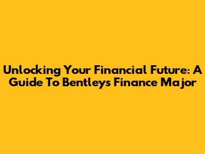 Unlocking Your Financial Future: A Guide To Bentley's Finance Major