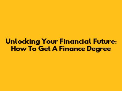 Unlocking Your Financial Future: How To Get A Finance Degree