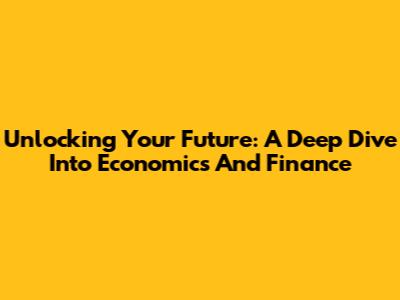 Unlocking Your Future: A Deep Dive Into Economics And Finance