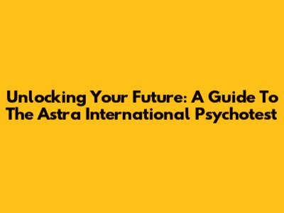 Unlocking Your Future: A Guide To The Astra International Psychotest
