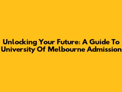 Unlocking Your Future: A Guide To University Of Melbourne Admission