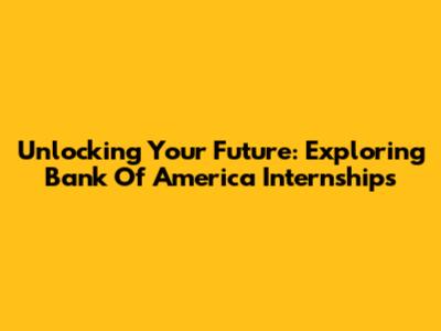 Unlocking Your Future: Exploring Bank Of America Internships