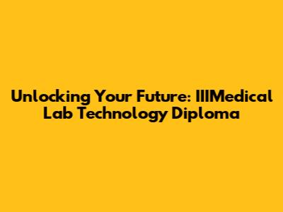 Unlocking Your Future: IIIMedical Lab Technology Diploma