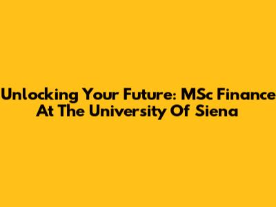 Unlocking Your Future: MSc Finance At The University Of Siena
