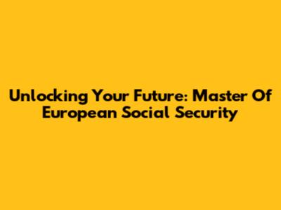 Unlocking Your Future: Master Of European Social Security