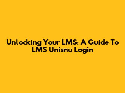 Unlocking Your LMS: A Guide To LMS Unisnu Login