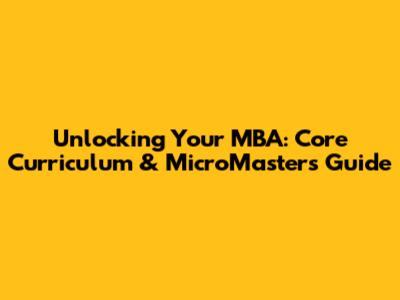 Unlocking Your MBA: Core Curriculum & MicroMasters Guide