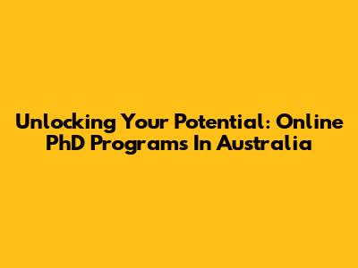 Unlocking Your Potential: Online PhD Programs In Australia