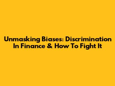 Unmasking Biases: Discrimination In Finance & How To Fight It