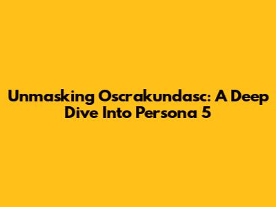 Unmasking Oscrakundasc: A Deep Dive Into Persona 5