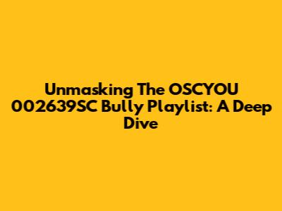 Unmasking The OSCYOU 002639SC Bully Playlist: A Deep Dive