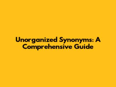 Unorganized Synonyms: A Comprehensive Guide