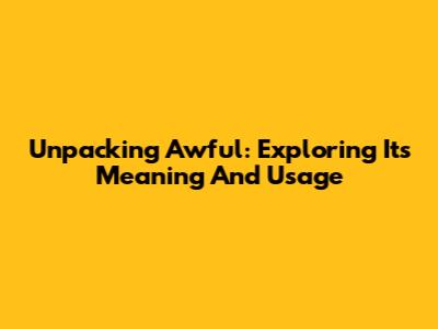 Unpacking 'Awful': Exploring Its Meaning And Usage