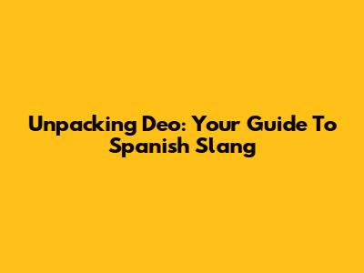 Unpacking 'Deo': Your Guide To Spanish Slang