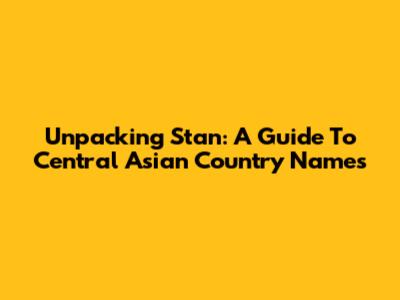Unpacking 'Stan': A Guide To Central Asian Country Names