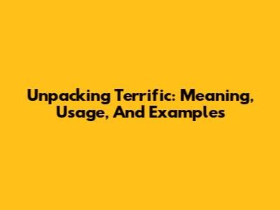 Unpacking 'Terrific': Meaning, Usage, And Examples