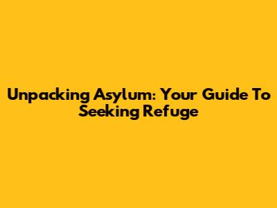 Unpacking Asylum: Your Guide To Seeking Refuge