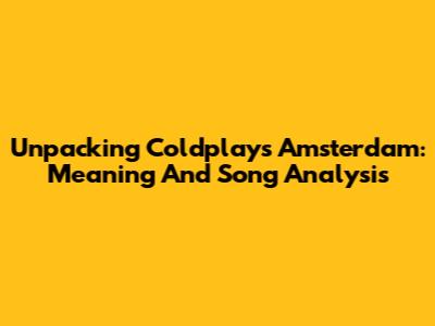 Unpacking Coldplay's Amsterdam: Meaning And Song Analysis