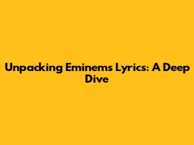 Unpacking Eminem's Lyrics: A Deep Dive