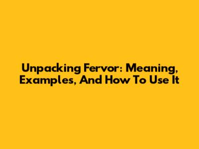 Unpacking Fervor: Meaning, Examples, And How To Use It