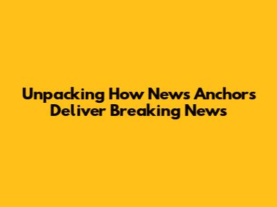 Unpacking How News Anchors Deliver Breaking News
