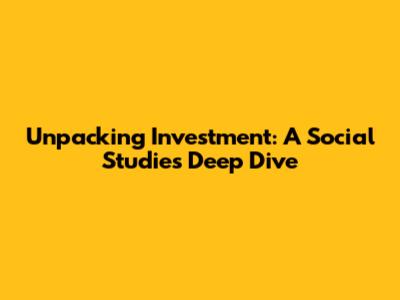 Unpacking Investment: A Social Studies Deep Dive