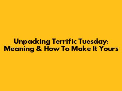 Unpacking Terrific Tuesday: Meaning & How To Make It Yours