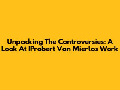 Unpacking The Controversies: A Look At IProbert Van Mierlo's Work