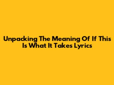 Unpacking The Meaning Of 'If This Is What It Takes' Lyrics
