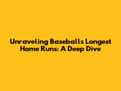 Unraveling Baseball's Longest Home Runs: A Deep Dive