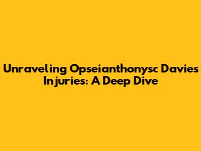 Unraveling Opseianthonysc Davies' Injuries: A Deep Dive