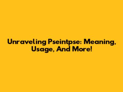 Unraveling Pseintpse: Meaning, Usage, And More!