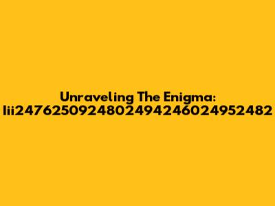 Unraveling The Enigma: Iii2476250924802494246024952482