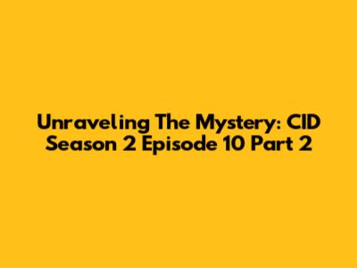 Unraveling The Mystery: CID Season 2 Episode 10 Part 2