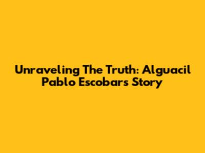 Unraveling The Truth: Alguacil Pablo Escobar's Story
