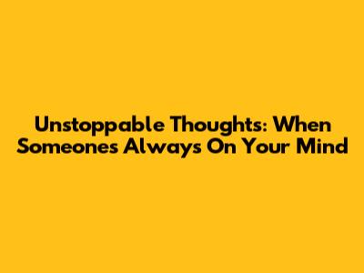 Unstoppable Thoughts: When Someone's Always On Your Mind