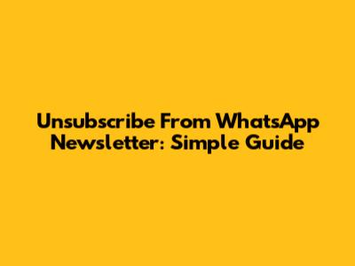 Unsubscribe From WhatsApp Newsletter: Simple Guide