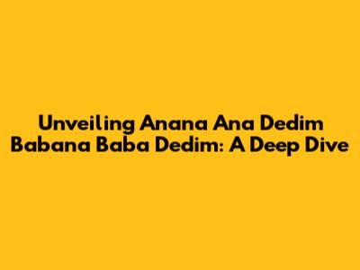 Unveiling 'Anana Ana Dedim Babana Baba Dedim': A Deep Dive