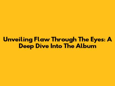 Unveiling 'Flaw Through The Eyes': A Deep Dive Into The Album