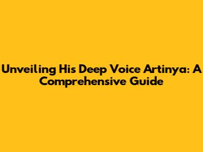 Unveiling 'His Deep Voice Artinya': A Comprehensive Guide