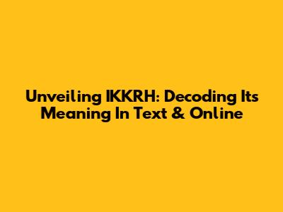 Unveiling 'IKKRH': Decoding Its Meaning In Text & Online
