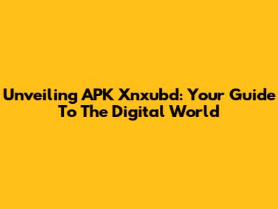 Unveiling APK Xnxubd: Your Guide To The Digital World