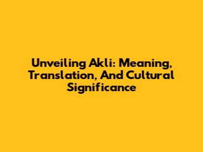 Unveiling Akli: Meaning, Translation, And Cultural Significance