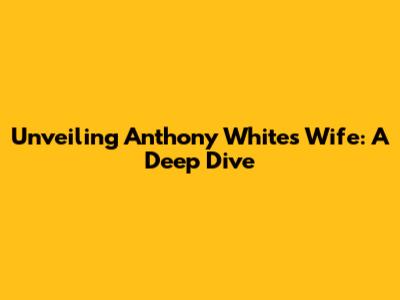 Unveiling Anthony White's Wife: A Deep Dive